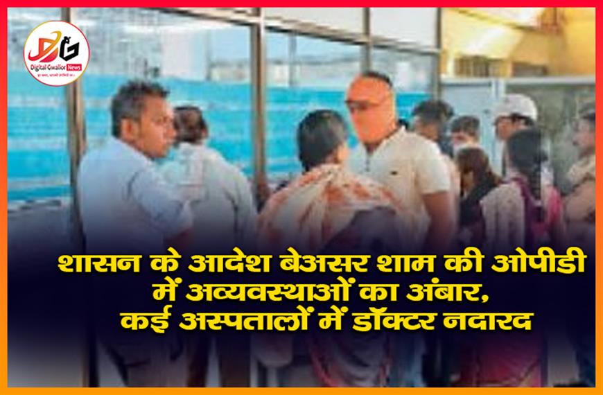 शासन के आदेश बेअसर: शाम की ओपीडी में अव्यवस्थाओं का अंबार, कई अस्पतालों में डॉक्टर नदारद